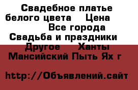 Свадебное платье белого цвета  › Цена ­ 10 000 - Все города Свадьба и праздники » Другое   . Ханты-Мансийский,Пыть-Ях г.